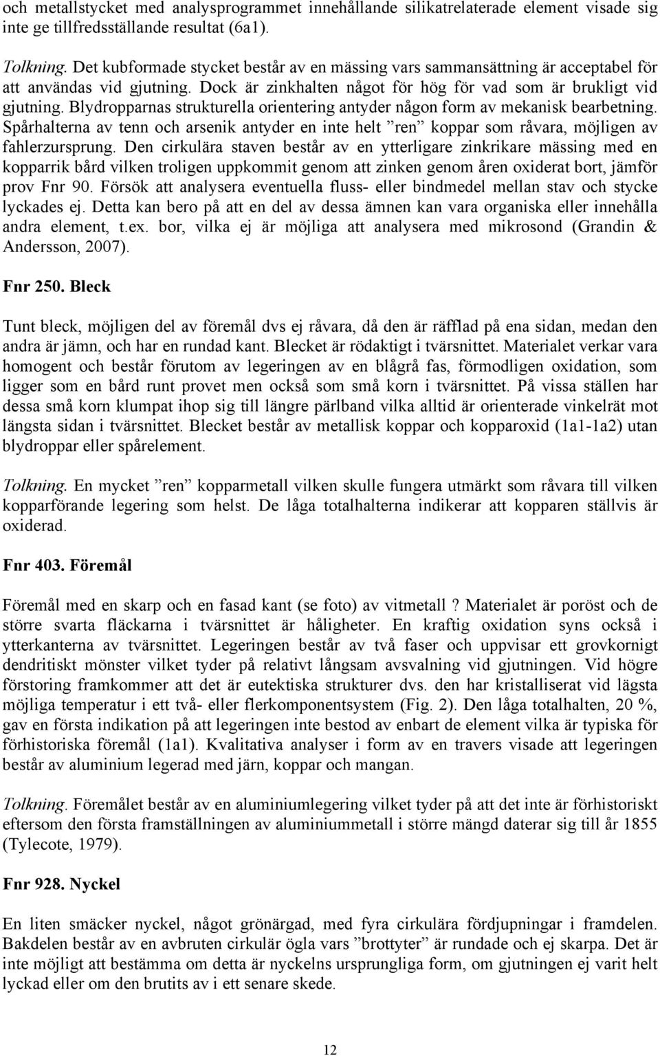 Blydropparnas strukturella orientering antyder någon form av mekanisk bearbetning. Spårhalterna av tenn och arsenik antyder en inte helt ren koppar som råvara, möjligen av fahlerzursprung.