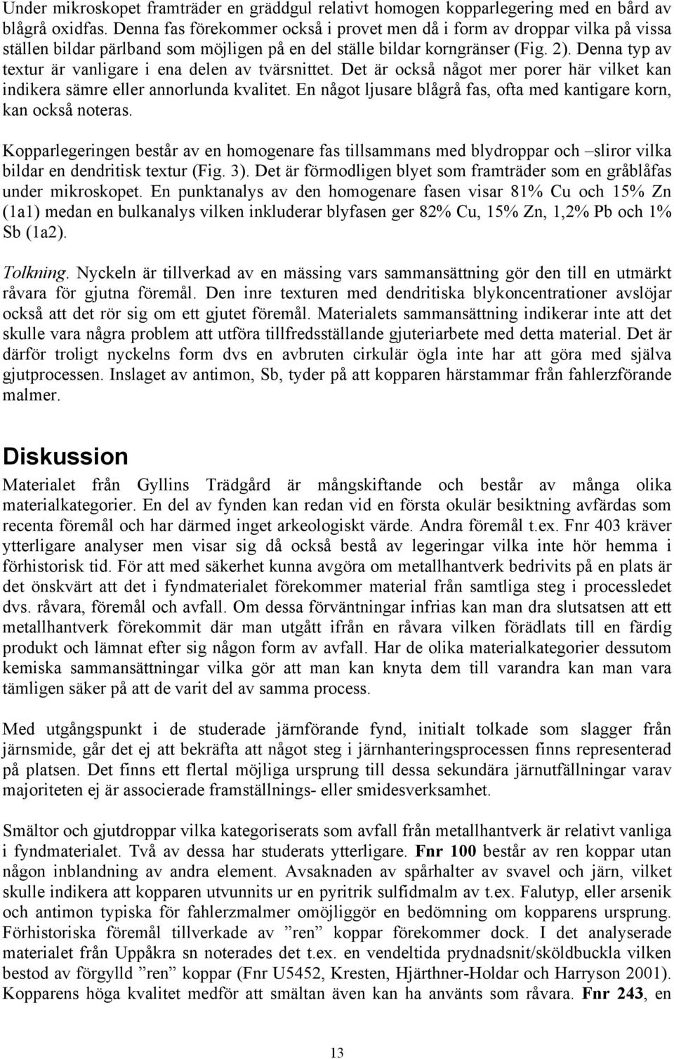 Denna typ av textur är vanligare i ena delen av tvärsnittet. Det är också något mer porer här vilket kan indikera sämre eller annorlunda kvalitet.