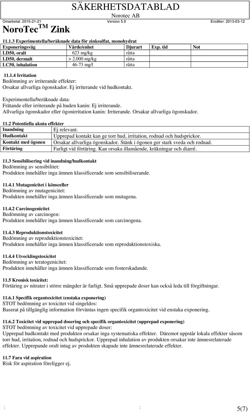 Experimentella/beräknade data: Frätande eller irriterande på huden kanin: Ej irriterande. Allvarliga ögonskador eller ögonirritation kanin: Irriterande. Orsakar allvarliga ögonskador. 11.