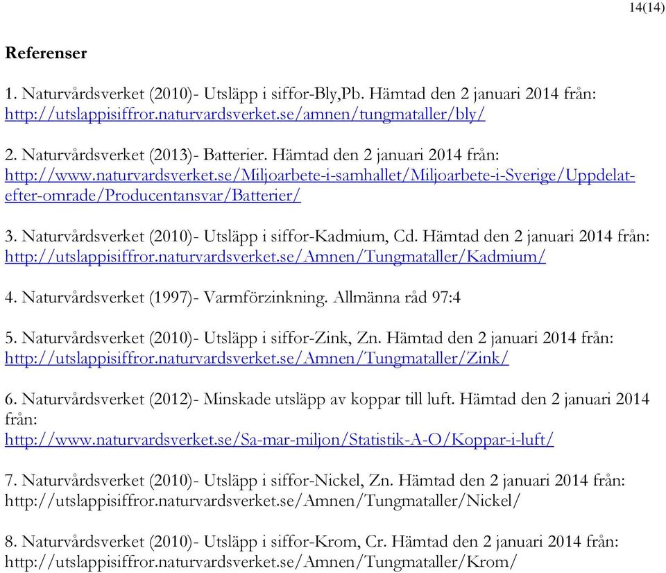 Naturvårdsverket (2010)- Utsläpp i siffor-kadmium, Cd. Hämtad den 2 januari 2014 från: http://utslappisiffror.naturvardsverket.se/amnen/tungmataller/kadmium/ 4.
