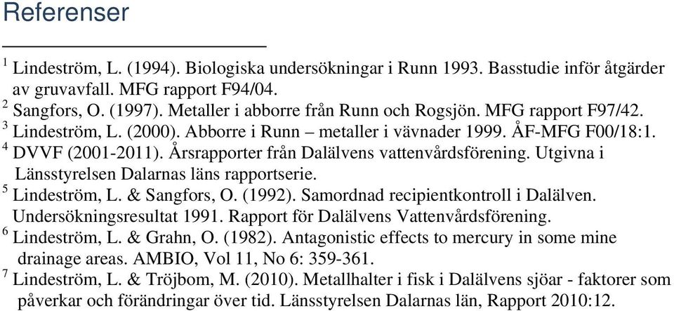 Utgivna i Länsstyrelsen Dalarnas läns rapportserie. 5 Lindeström, L. & Sangfors, O. (1992). Samordnad recipientkontroll i Dalälven. Undersökningsresultat 1991.