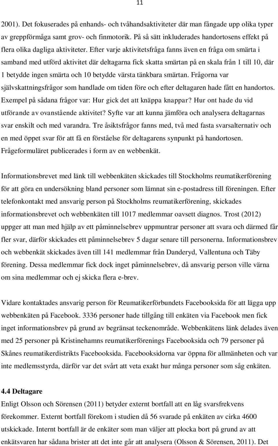 Efter varje aktivitetsfråga fanns även en fråga om smärta i samband med utförd aktivitet där deltagarna fick skatta smärtan på en skala från 1 till 10, där 1 betydde ingen smärta och 10 betydde