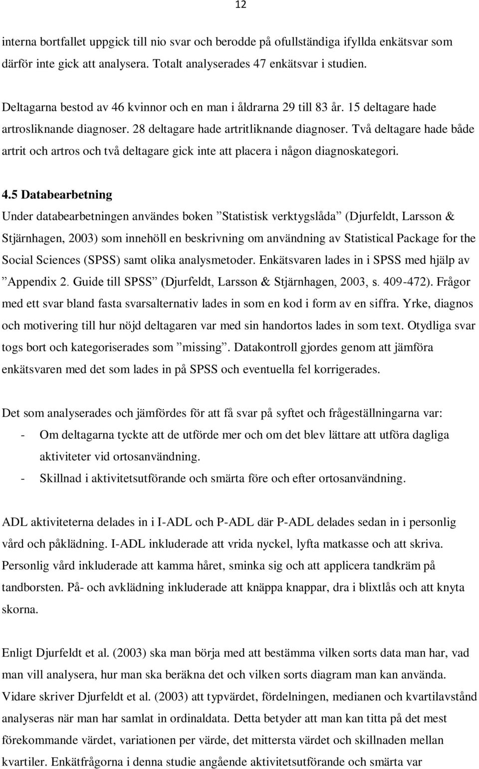 Två deltagare hade både artrit och artros och två deltagare gick inte att placera i någon diagnoskategori. 4.