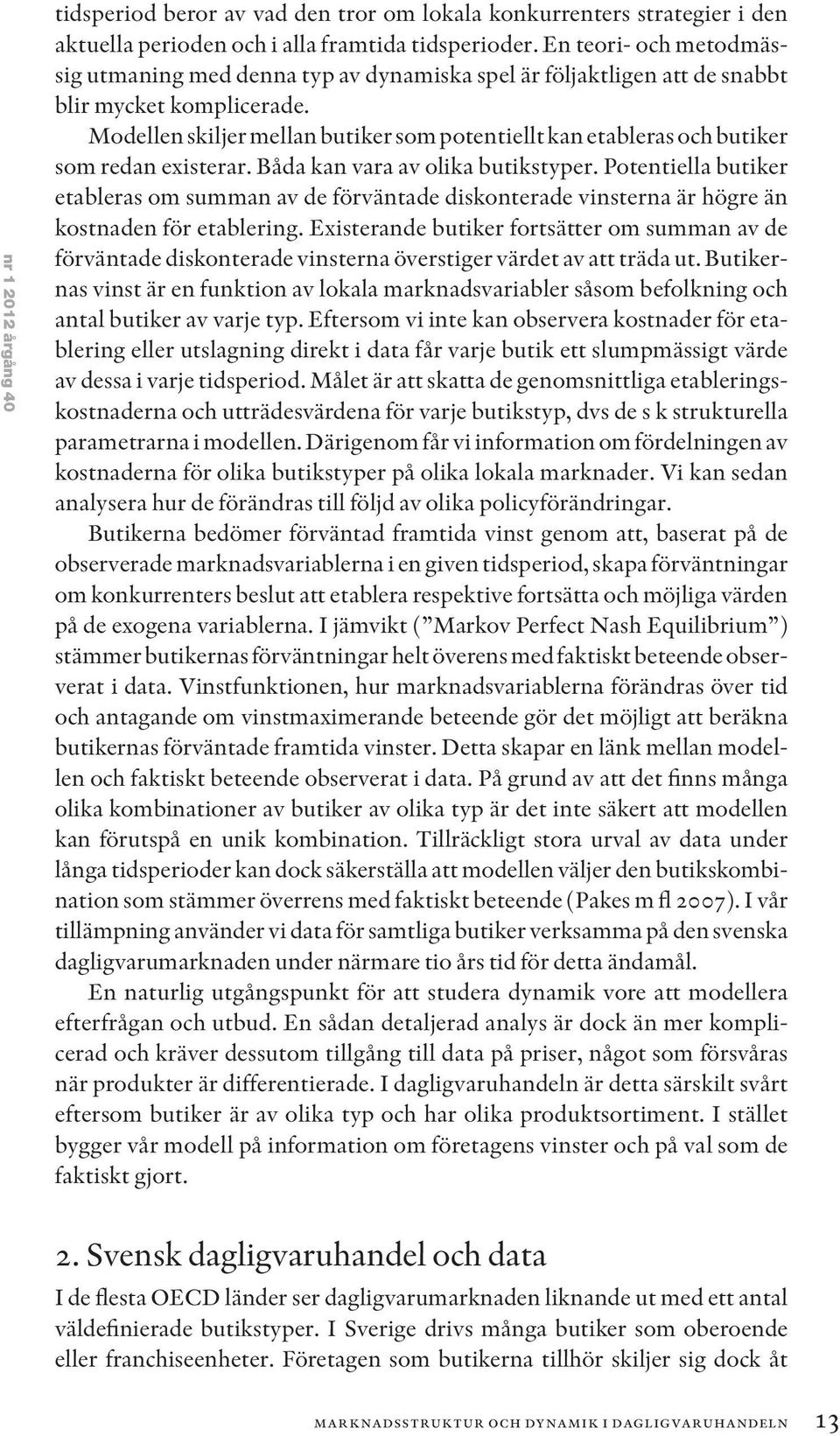 Modellen skiljer mellan butiker som potentiellt kan etableras och butiker som redan existerar. Båda kan vara av olika butikstyper.