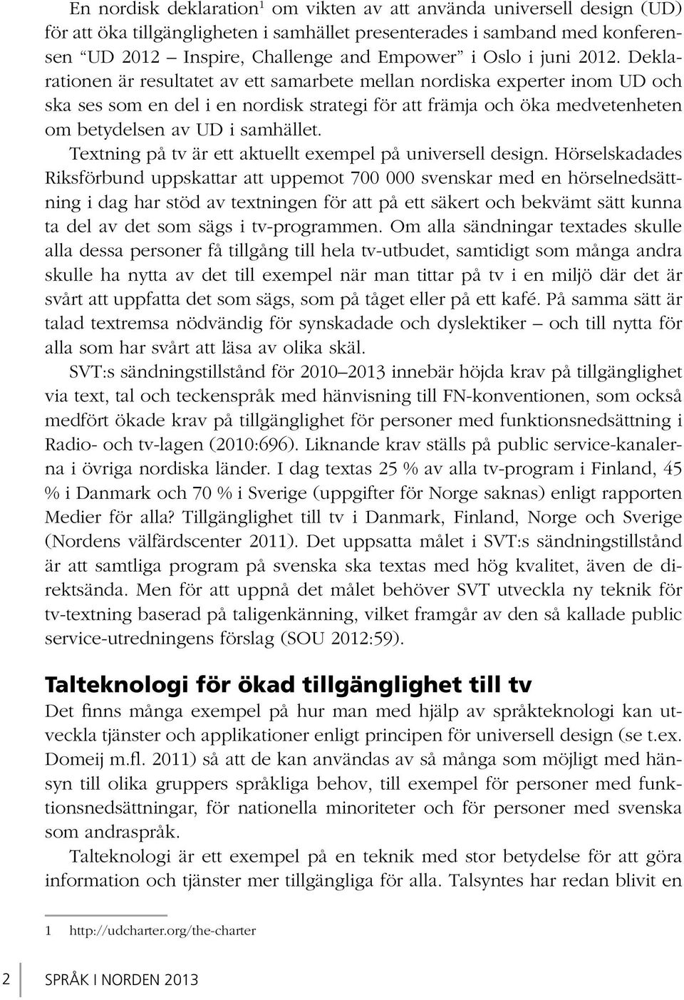 Deklarationen är resultatet av ett samarbete mellan nordiska experter inom UD och ska ses som en del i en nordisk strategi för att främja och öka medvetenheten om betydelsen av UD i samhället.