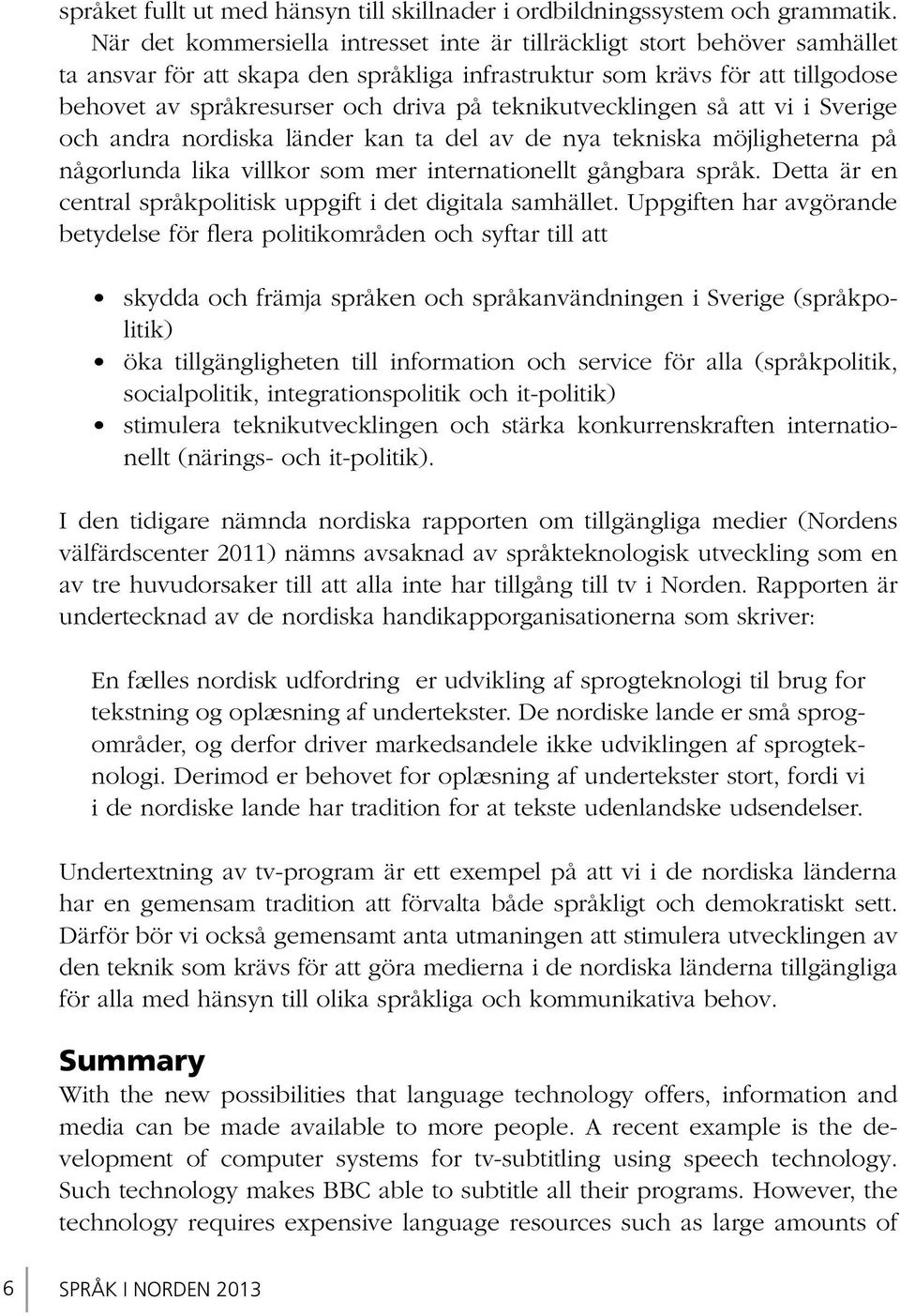 teknikutvecklingen så att vi i Sverige och andra nordiska länder kan ta del av de nya tekniska möjligheterna på någorlunda lika villkor som mer internationellt gångbara språk.