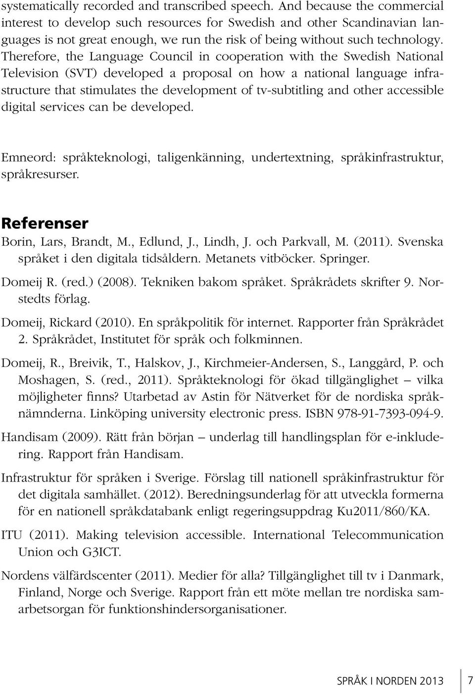 Therefore, the Language Council in cooperation with the Swedish National Television (SVT) developed a proposal on how a national language infrastructure that stimulates the development of