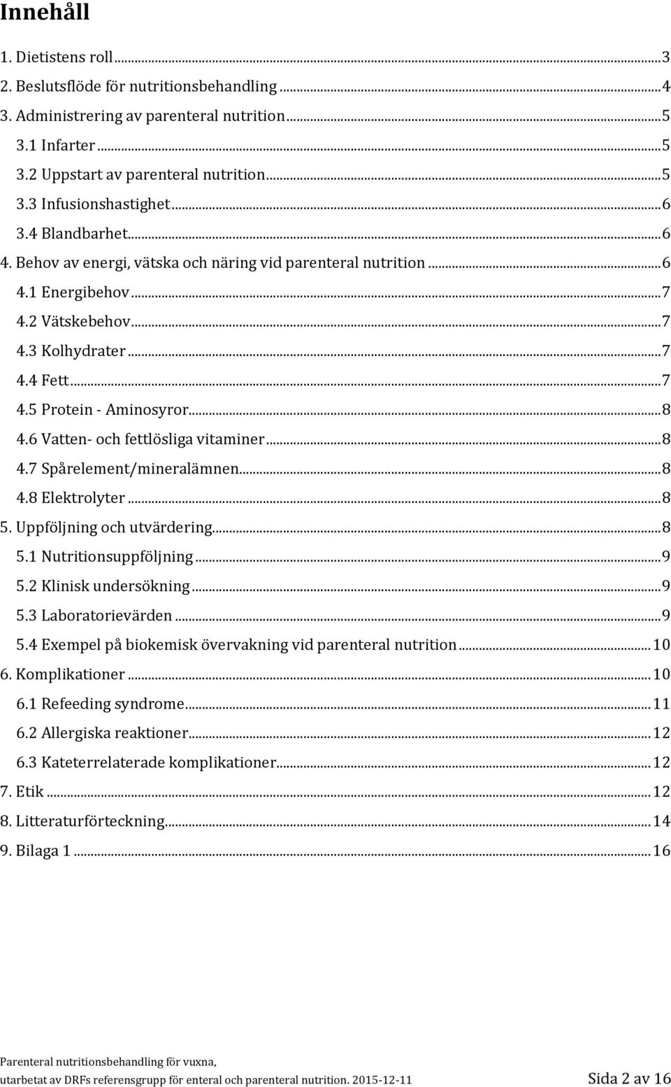 .. 8 4.6 Vatten- och fettlösliga vitaminer... 8 4.7 Spårelement/mineralämnen... 8 4.8 Elektrolyter... 8 5. Uppföljning och utvärdering... 8 5.1 Nutritionsuppföljning... 9 5.2 Klinisk undersökning.