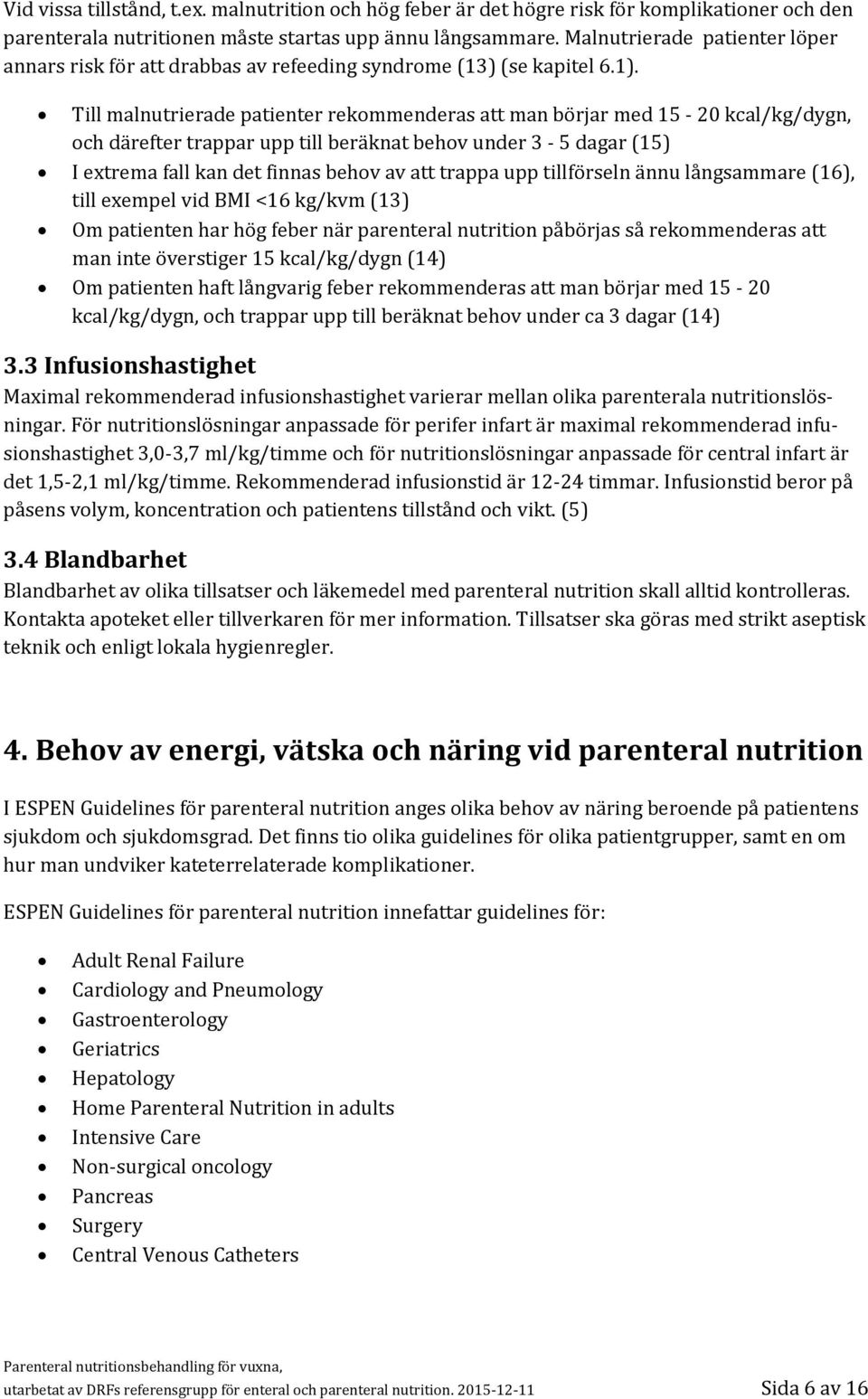 Till malnutrierade patienter rekommenderas att man börjar med 15-20 kcal/kg/dygn, och därefter trappar upp till beräknat behov under 3-5 dagar (15) I extrema fall kan det finnas behov av att trappa