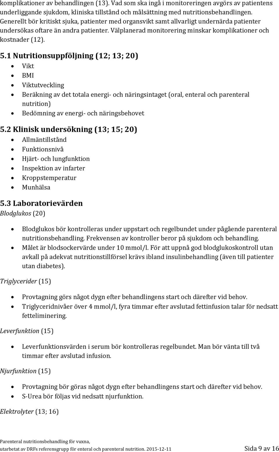 1 Nutritionsuppföljning (12; 13; 20) Vikt BMI Viktutveckling Beräkning av det totala energi- och näringsintaget (oral, enteral och parenteral nutrition) Bedömning av energi- och näringsbehovet 5.