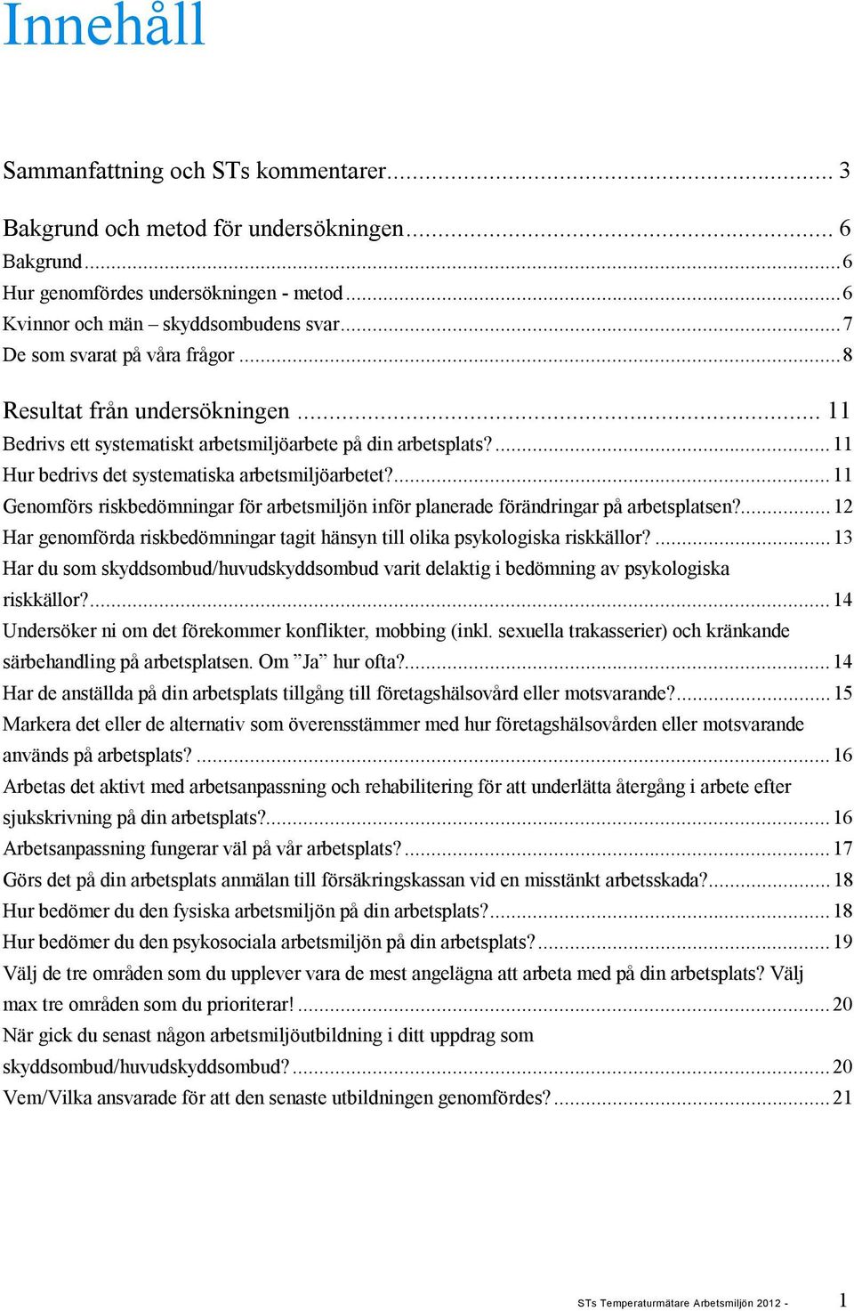 ...11 Genomförs riskbedömningar för arbetsmiljön inför planerade förändringar på arbetsplatsen?...12 Har genomförda riskbedömningar tagit hänsyn till olika psykologiska riskkällor?