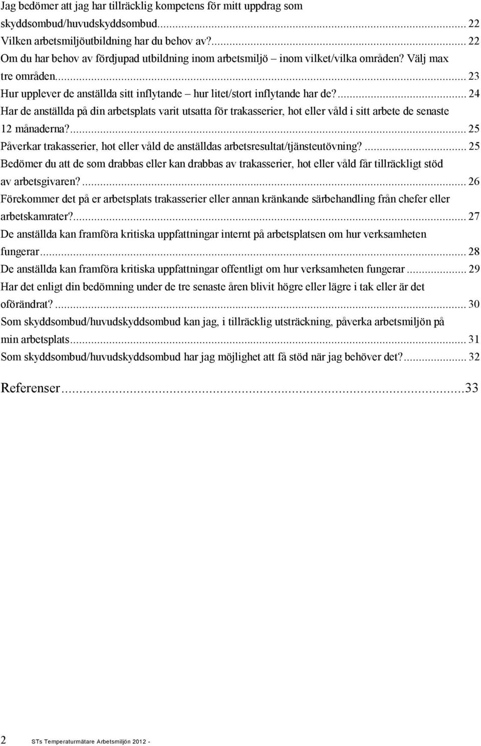 ...24 Har de anställda på din arbetsplats varit utsatta för trakasserier, hot eller våld i sitt arbete de senaste 12 månaderna?