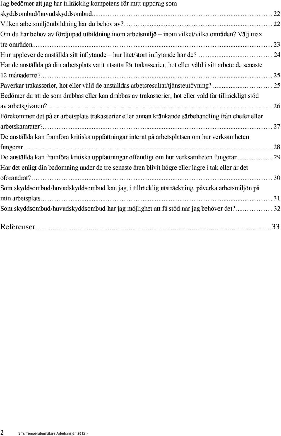 ...24 Har de anställda på din arbetsplats varit utsatta för trakasserier, hot eller våld i sitt arbete de senaste 12 månaderna?