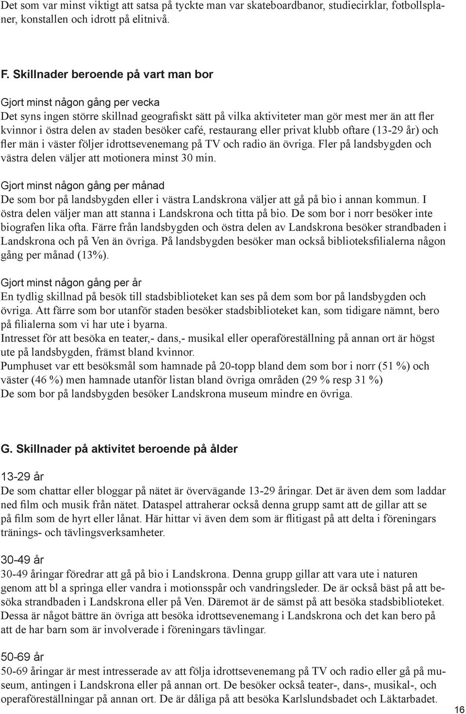 besöker café, restaurang eller privat klubb oftare (13-29 år) och fler män i väster följer idrottsevenemang på TV och radio än övriga.