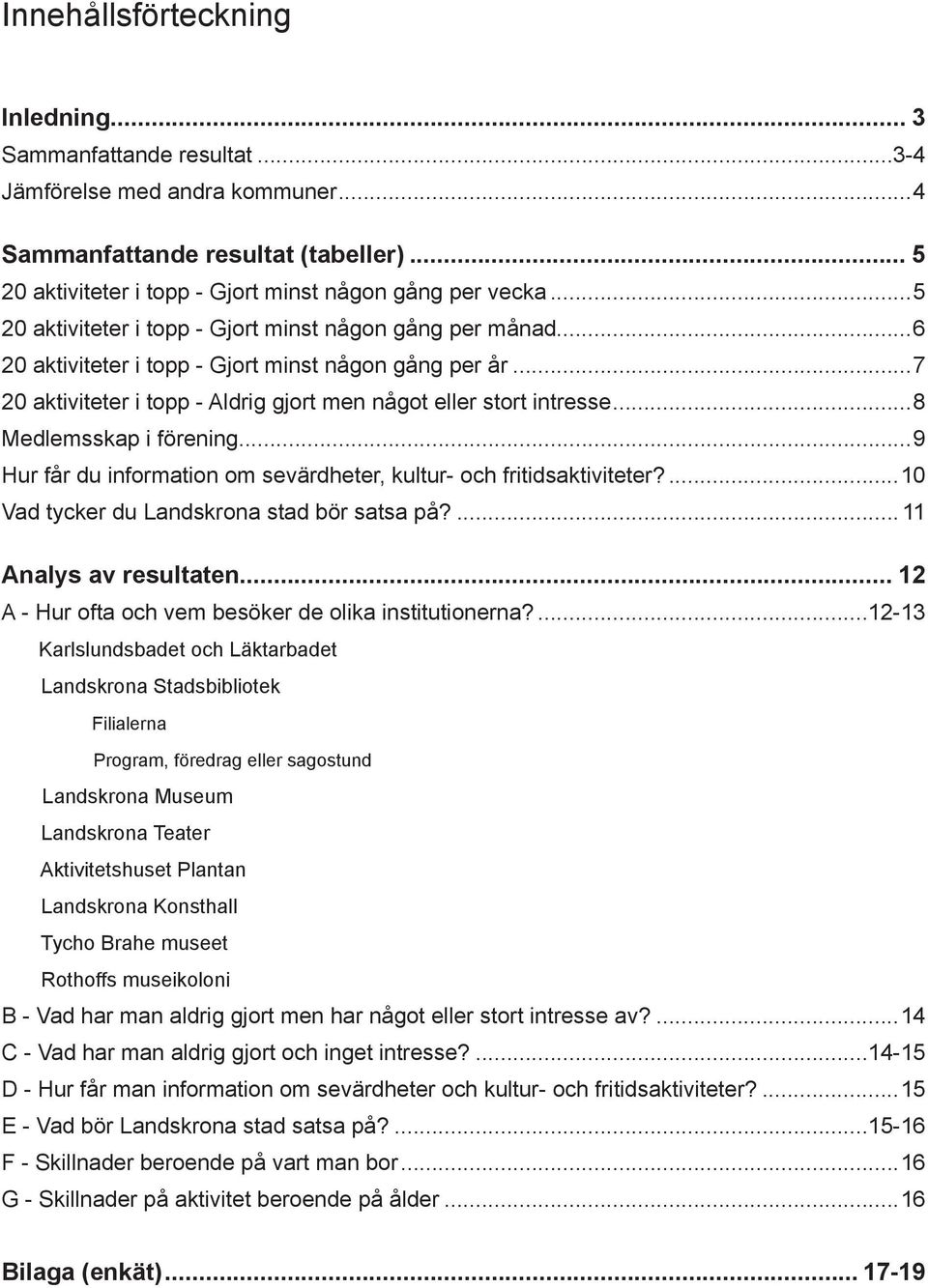 ..8 Medlemsskap i förening...9 Hur får du information om sevärdheter, kultur- och fritidsaktiviteter?...10 Vad tycker du Landskrona stad bör satsa på?...11 Analys av resultaten.