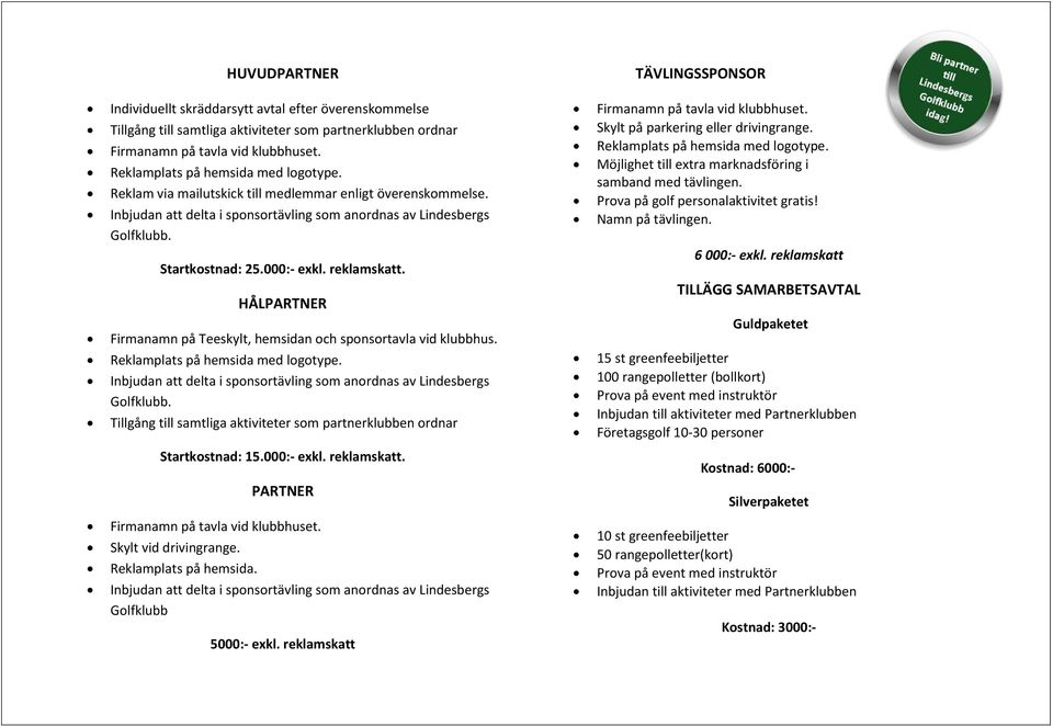 Möjlighet till extra marknadsföring i samband med tävlingen. Prova på golf personalaktivitet gratis! Namn på tävlingen. 6 000:- exkl.