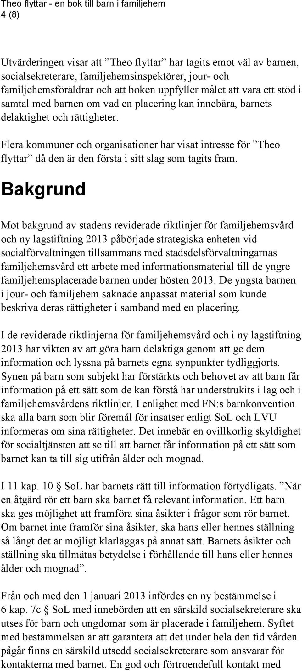 Flera kommuner och organisationer har visat intresse för Theo flyttar då den är den första i sitt slag som tagits fram.