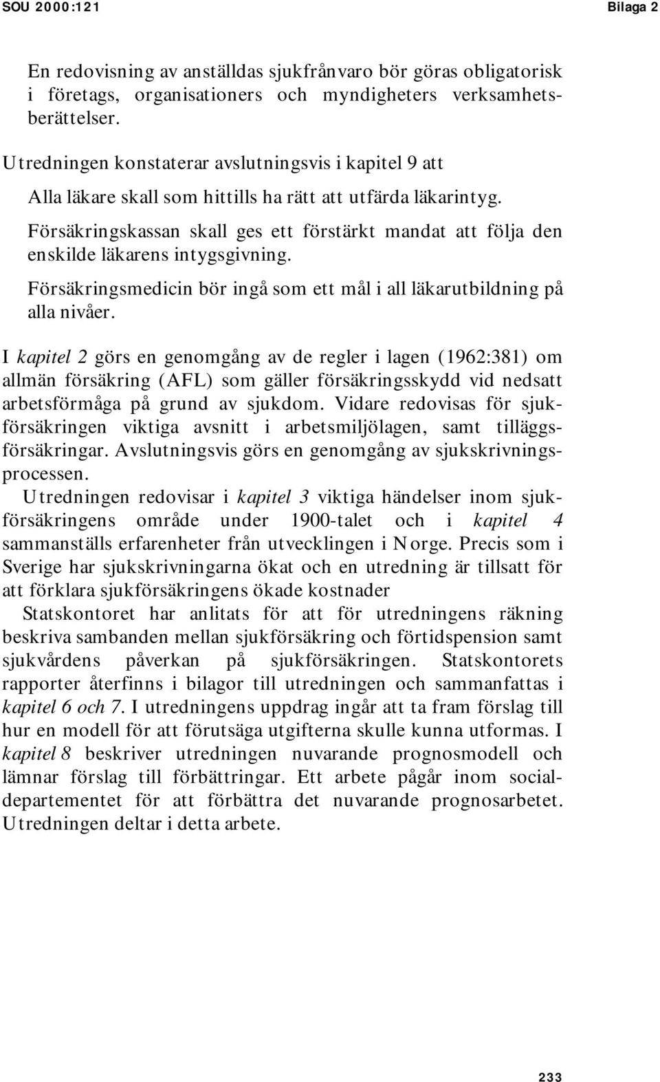 Försäkringskassan skall ges ett förstärkt mandat att följa den enskilde läkarens intygsgivning. Försäkringsmedicin bör ingå som ett mål i all läkarutbildning på alla nivåer.