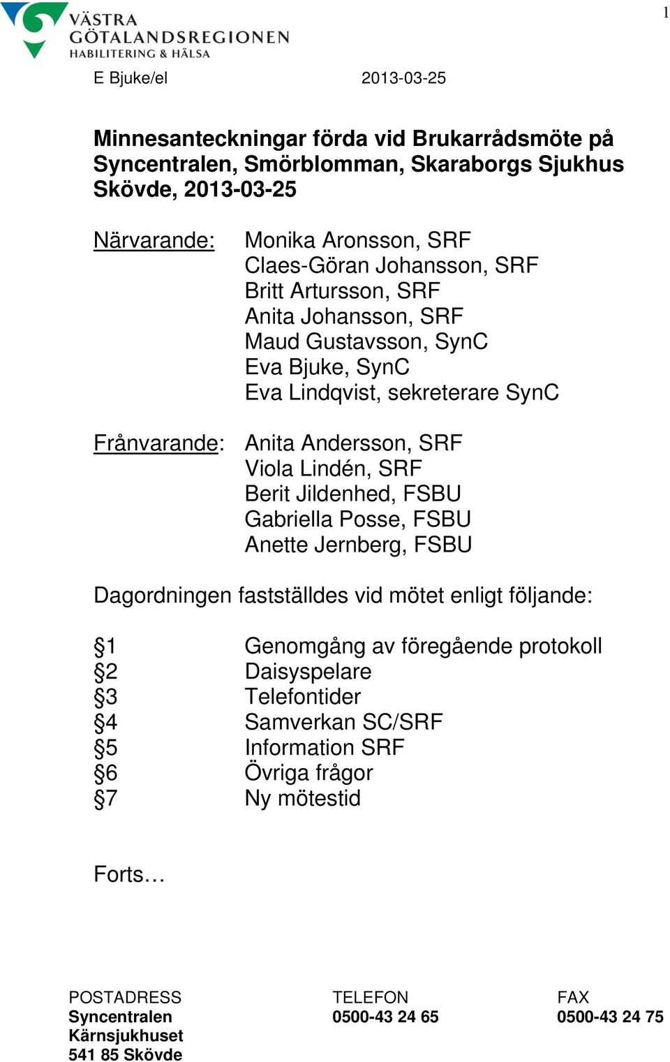 sekreterare SynC Frånvarande: Anita Andersson, SRF Viola Lindén, SRF Berit Jildenhed, FSBU Gabriella Posse, FSBU Anette Jernberg, FSBU Dagordningen