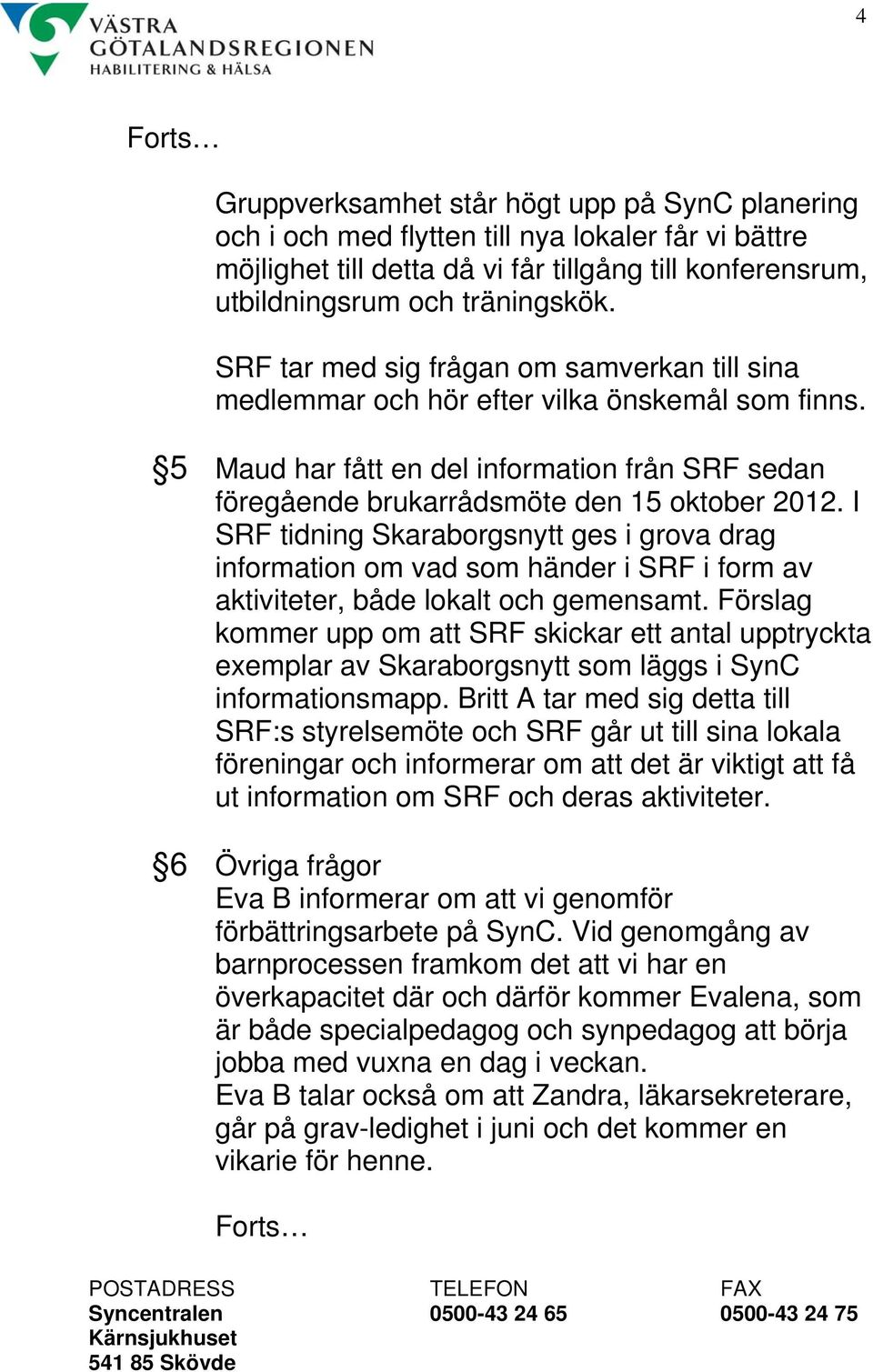 I SRF tidning Skaraborgsnytt ges i grova drag information om vad som händer i SRF i form av aktiviteter, både lokalt och gemensamt.