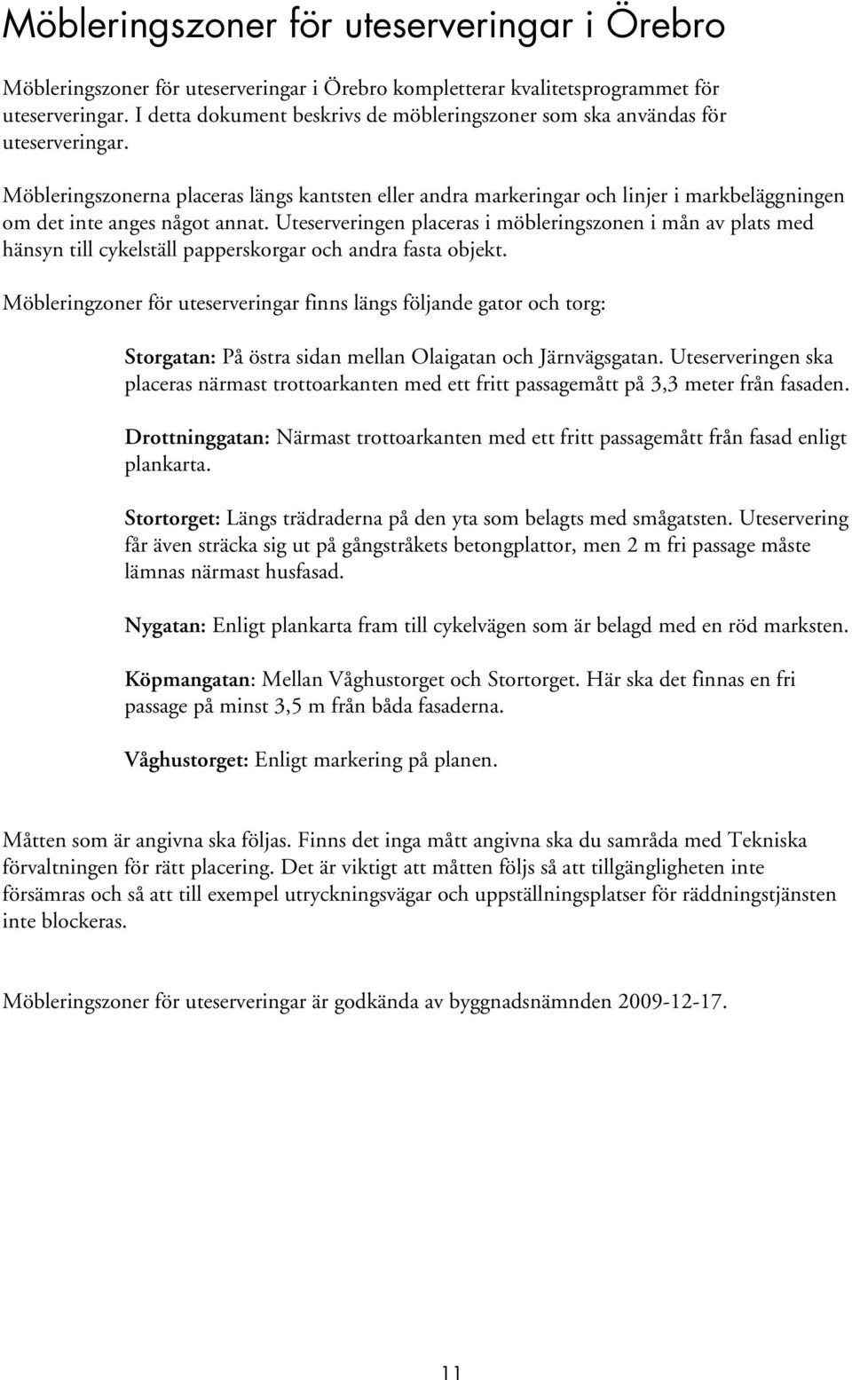 Möbleringszonerna placeras längs kantsten eller andra markeringar och linjer i markbeläggningen om det inte anges något annat.