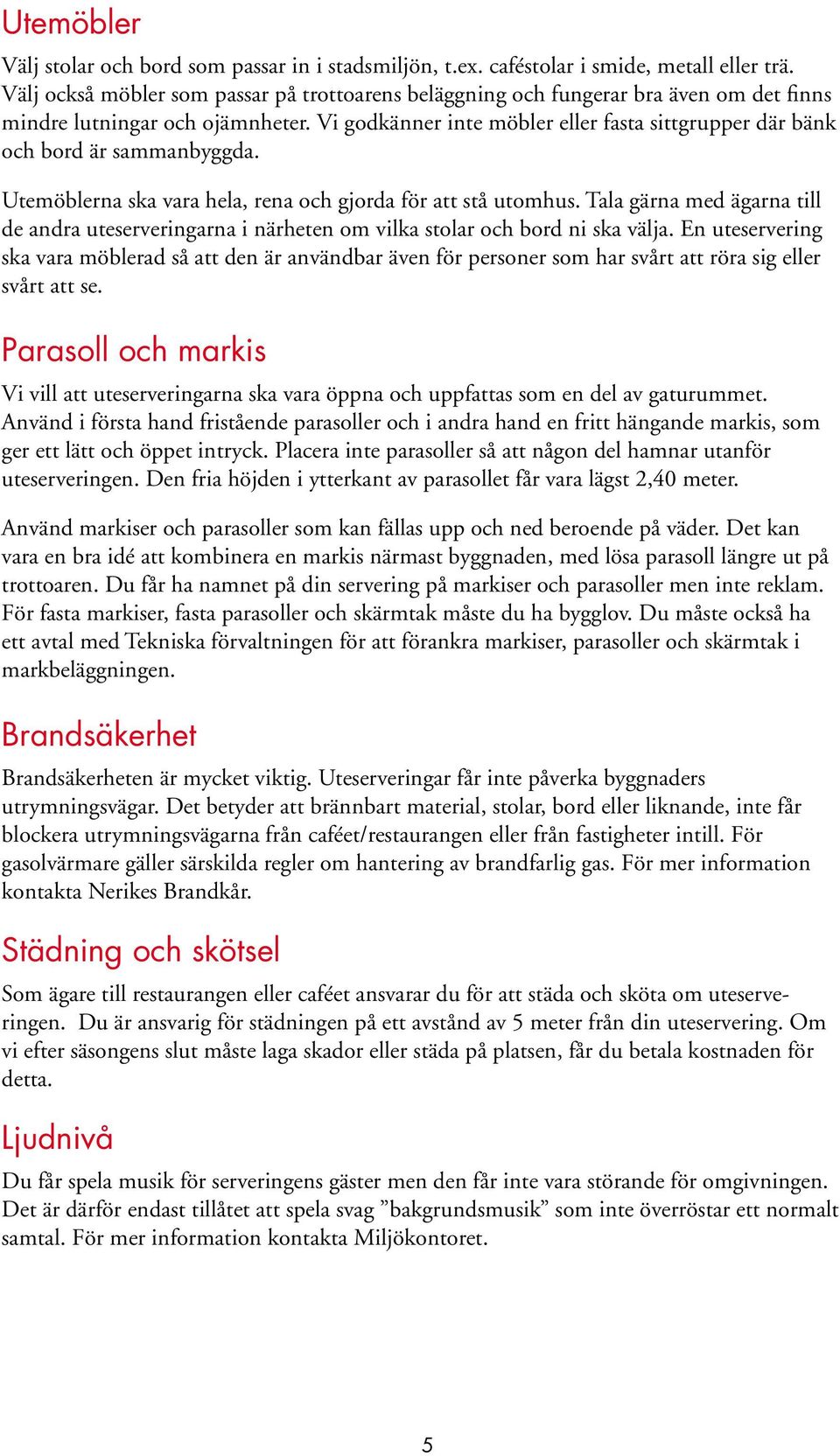 Vi godkänner inte möbler eller fasta sittgrupper där bänk och bord är sammanbyggda. Utemöblerna ska vara hela, rena och gjorda för att stå utomhus.