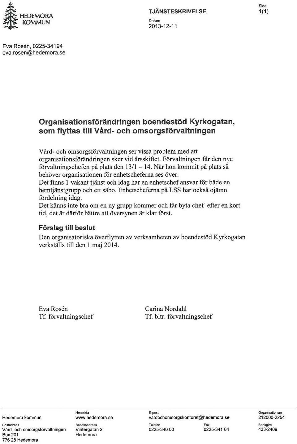årsskiftet. Förvaltningen får den nye förvaltningschefen på plats den 13/1-14. När hon kommit på plats så behöver organisationen för enhetscheferna ses över.