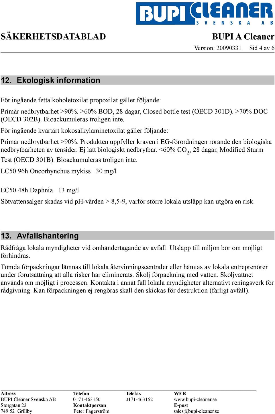 Produkten uppfyller kraven i EG-förordningen rörande den biologiska nedbrytbarheten av tensider. Ej lätt biologiskt nedbrytbar. <60% CO 2, 28 dagar, Modified Sturm Test (OECD 301B).