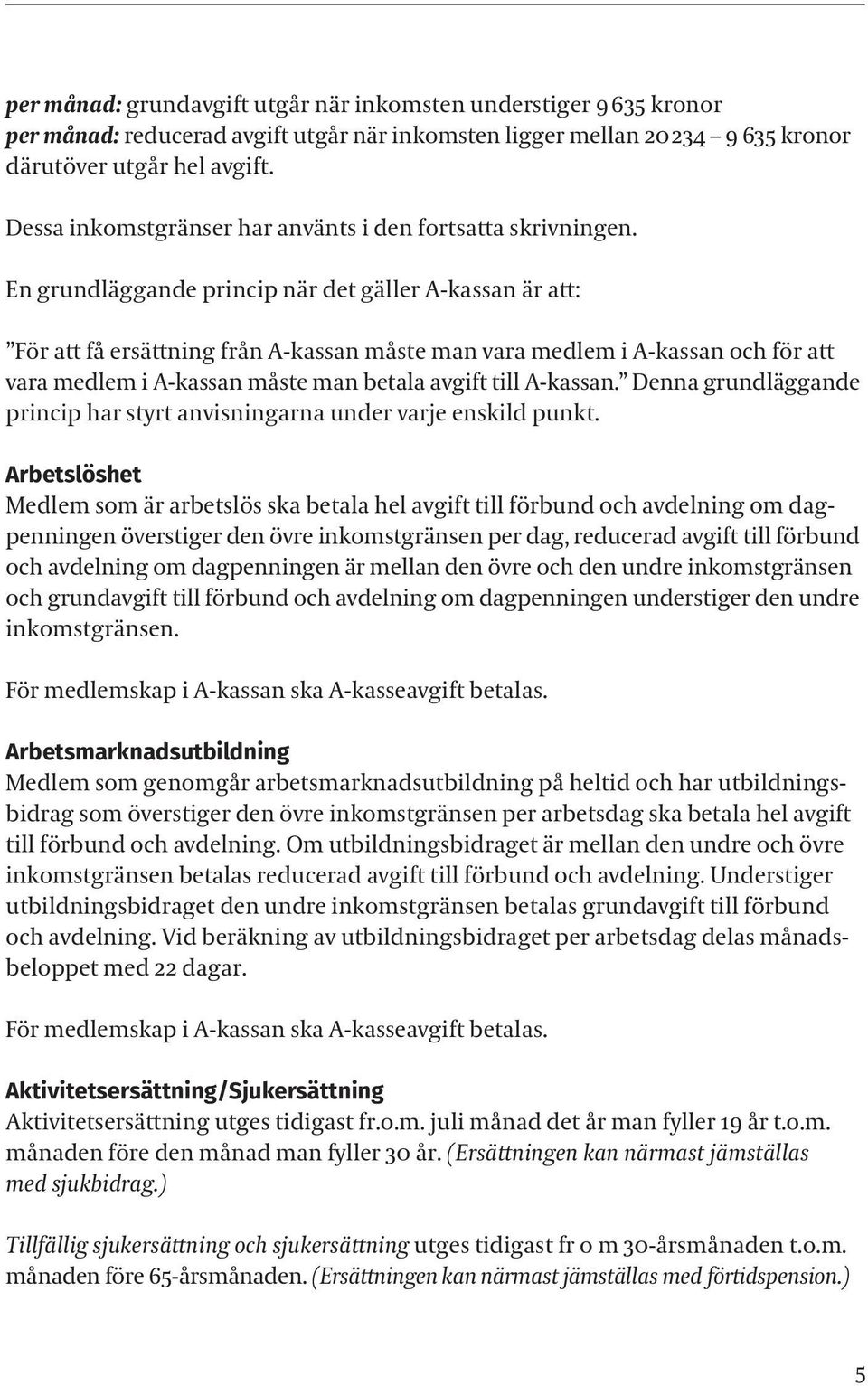 En grundläggande princip när det gäller A-kassan är att: För att få ersättning från A-kassan måste man vara medlem i A-kassan och för att vara medlem i A-kassan måste man betala avgift till A-kassan.