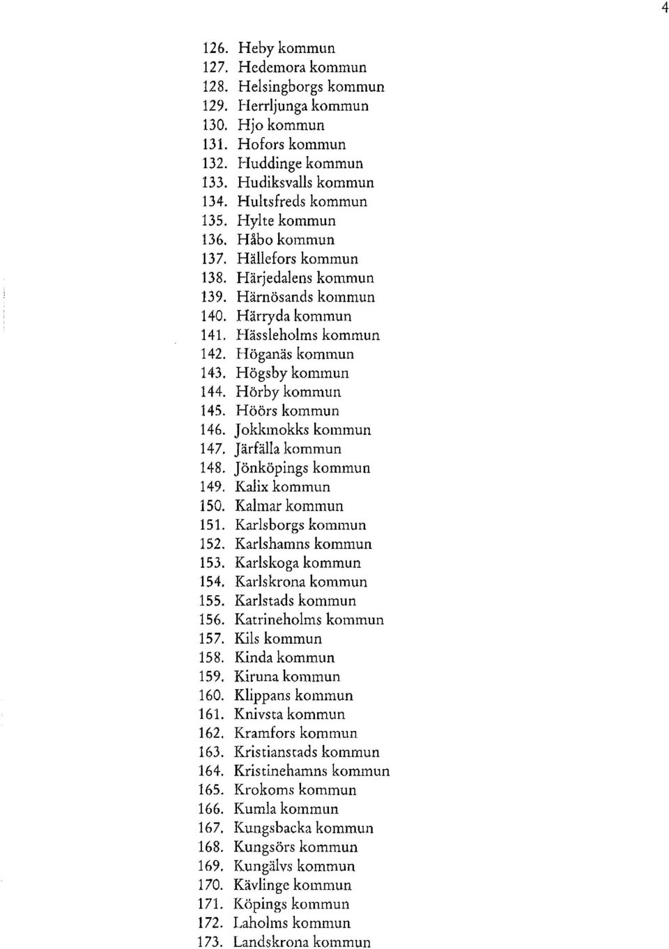 Hörby kommun 145. Höörs kommun 146. Jokkmokks kommun 147. Järfälla kommun 148. Jönköpings kommun 149. Kalix kommun 150. Kalmar kommun 151. Karlsborgs kommun 152. Karlshamns kommun 153.