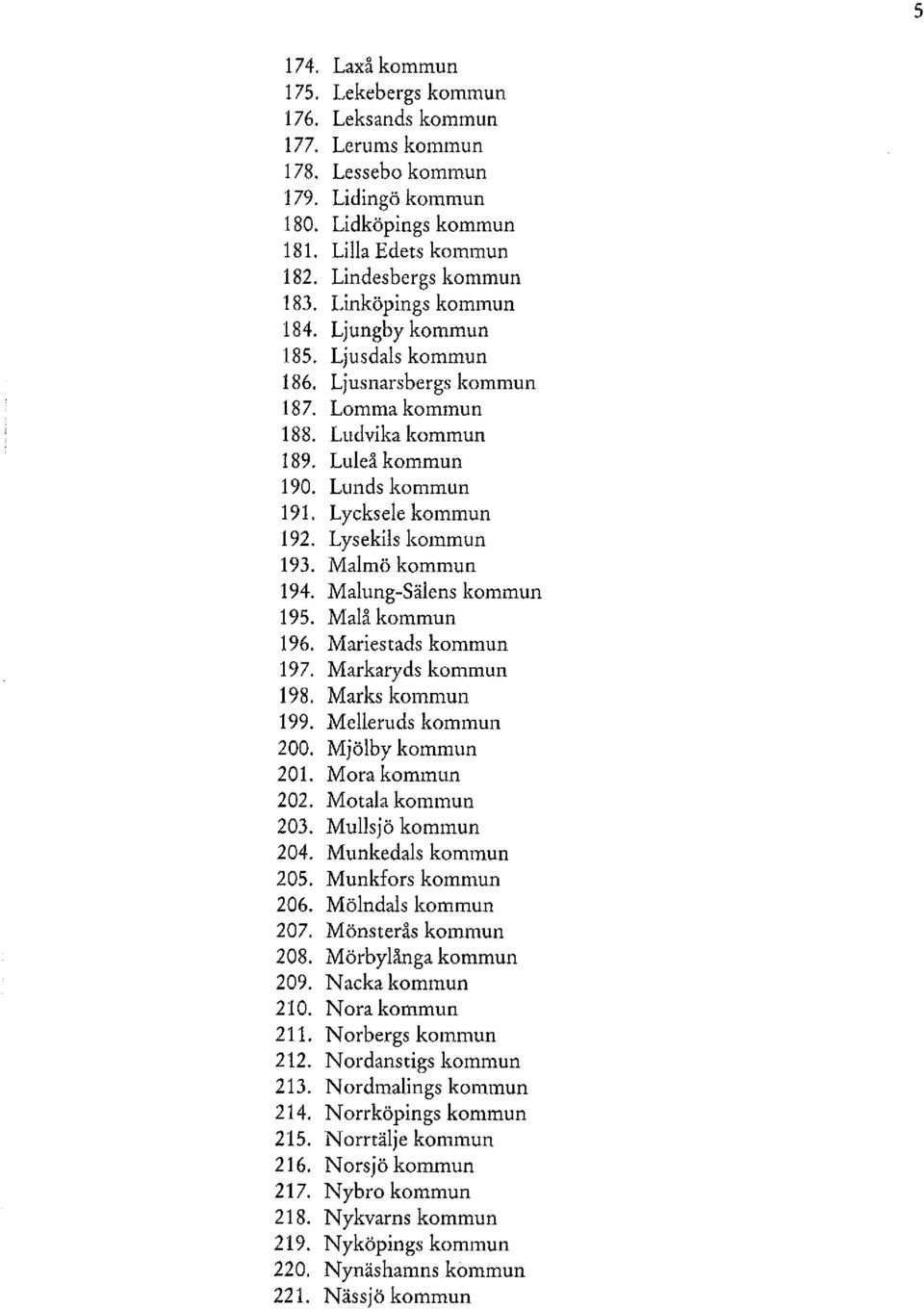 Lysekils kommun 193. Malmö kommun 194. Malung-Sälens kommun 195. Malå kommun 196. Mariestads kommun 197. Markaryds kommun 198. Marks kommun 199. Melleruds kommun 200. Mjölby kommun 201.