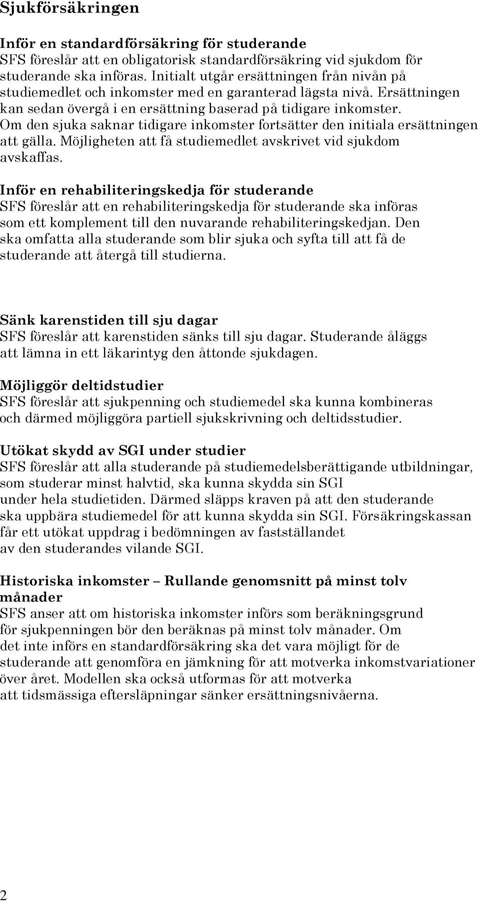 Om den sjuka saknar tidigare inkomster fortsätter den initiala ersättningen att gälla. Möjligheten att få studiemedlet avskrivet vid sjukdom avskaffas.