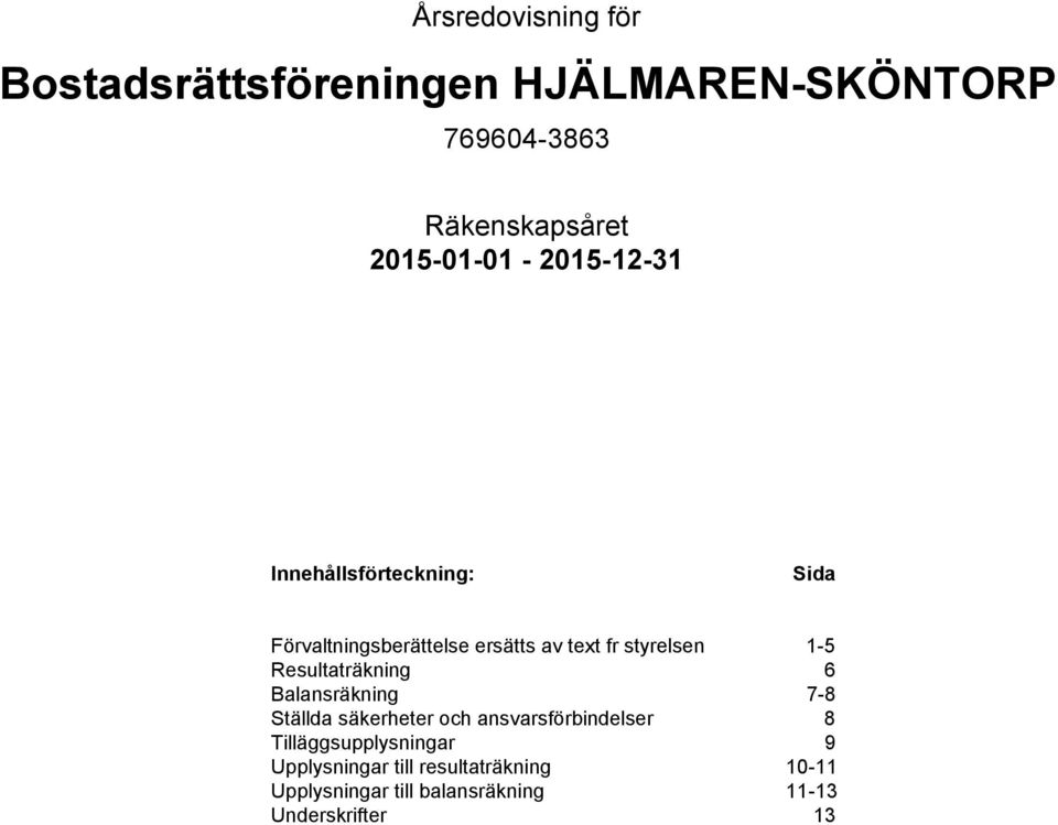 Resultaträkning 6 Balansräkning 7-8 Ställda säkerheter och ansvarsförbindelser 8