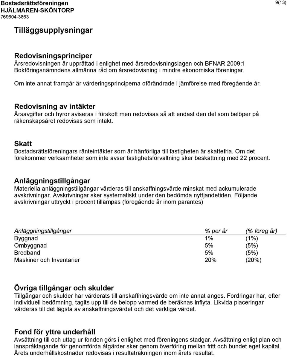 Redovisning av intäkter Årsavgifter och hyror aviseras i förskott men redovisas så att endast den del som belöper på räkenskapsåret redovisas som intäkt.