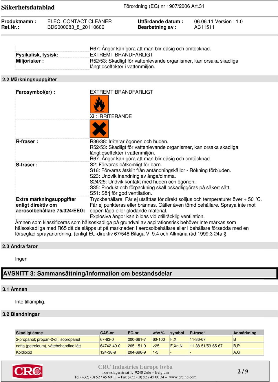 2 Märkningsuppgifter Farosymbol(er) : EXTREMT BRANDFARLIGT Xi : IRRITERANDE R-fraser : S-fraser : Extra märkningsuppgifter enligt direktiv om aerosolbehållare 75/324/EEG: R36/38: Irriterar ögonen och