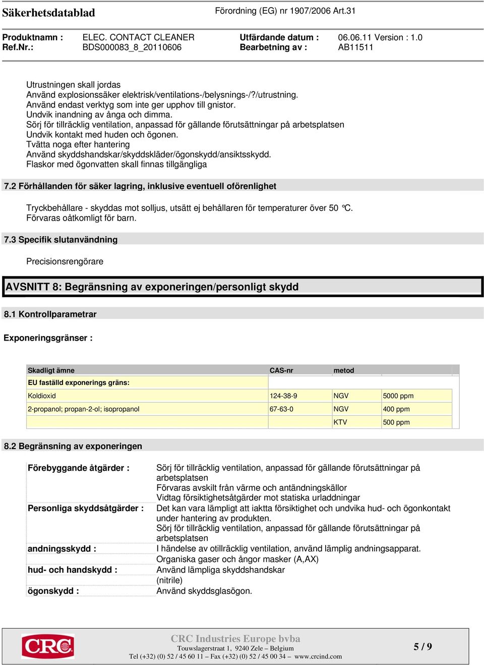 Tvätta noga efter hantering Använd skyddshandskar/skyddskläder/ögonskydd/ansiktsskydd. Flaskor med ögonvatten skall finnas tillgängliga 7.