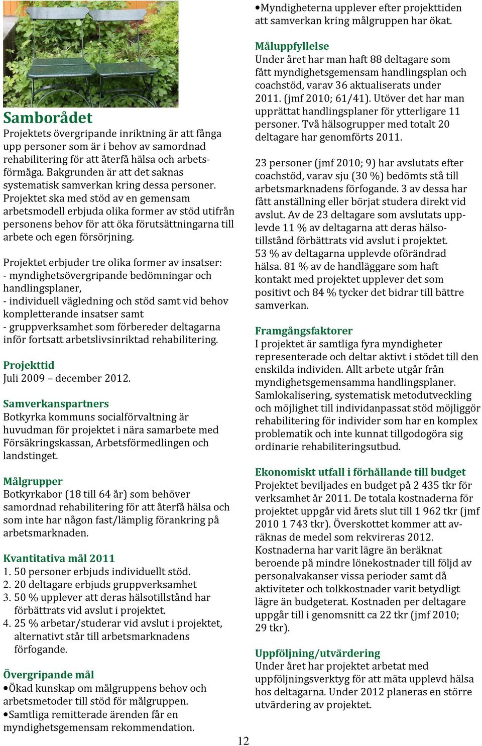 Projektet ska med stöd av en gemensam arbetsmodell erbjuda olika former av stöd utifrån personens behov för att öka förutsättningarna till arbete och egen försörjning.