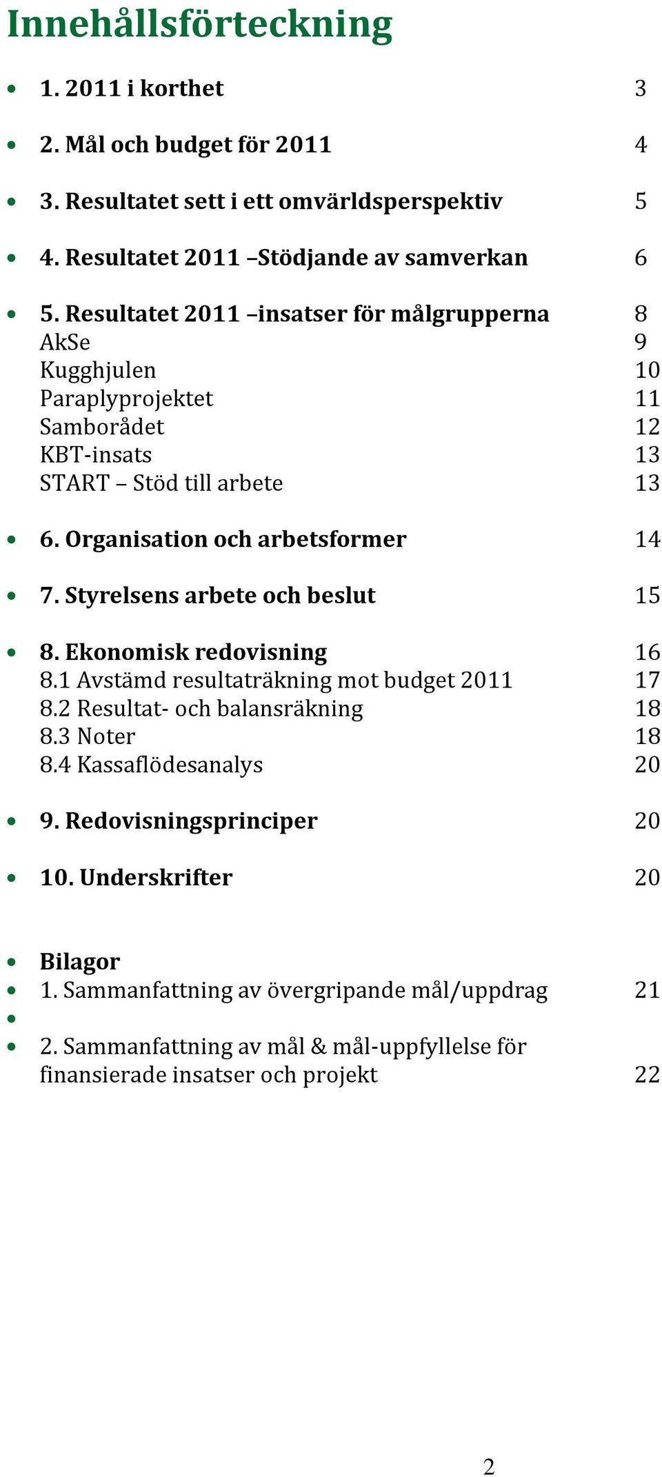 Styrelsens arbete och beslut 15 8. Ekonomisk redovisning 16 8.1 Avstämd resultaträkning mot budget 2011 17 8.2 Resultat- och balansräkning 18 8.3 Noter 18 8.