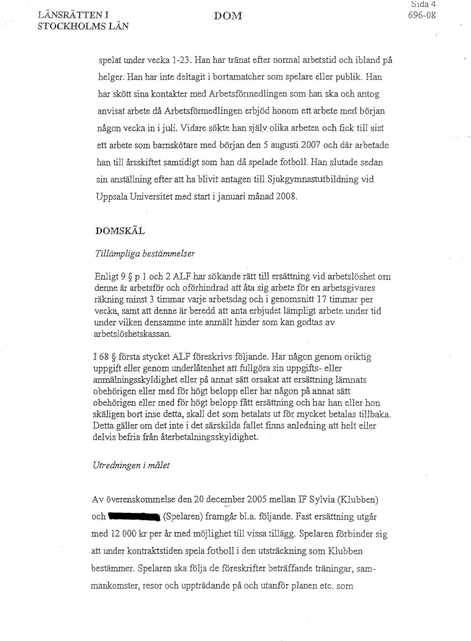 arbeten och fick till sist ett arbete som barnskötare med början den 5 augusti 2007 och där arbetade han till årsskiftet samtidigt som han då spelade fotboll.