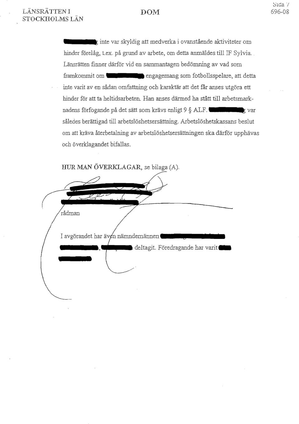 hinder för att ta heltidsarbeten. Han anses därmed ha stått till arbetsmarknadens förfogande på det sätt som krävs enligt 9 ALF. tt var således berättigad till arbetsläshetsersättning.