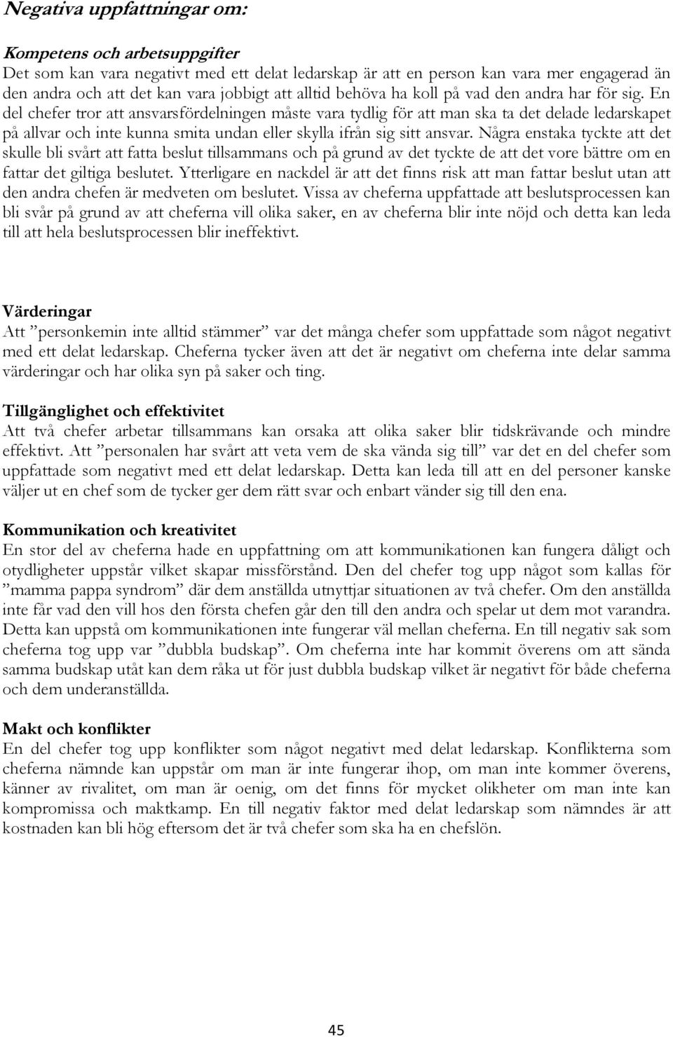 En del chefer tror att ansvarsfördelningen måste vara tydlig för att man ska ta det delade ledarskapet på allvar och inte kunna smita undan eller skylla ifrån sig sitt ansvar.