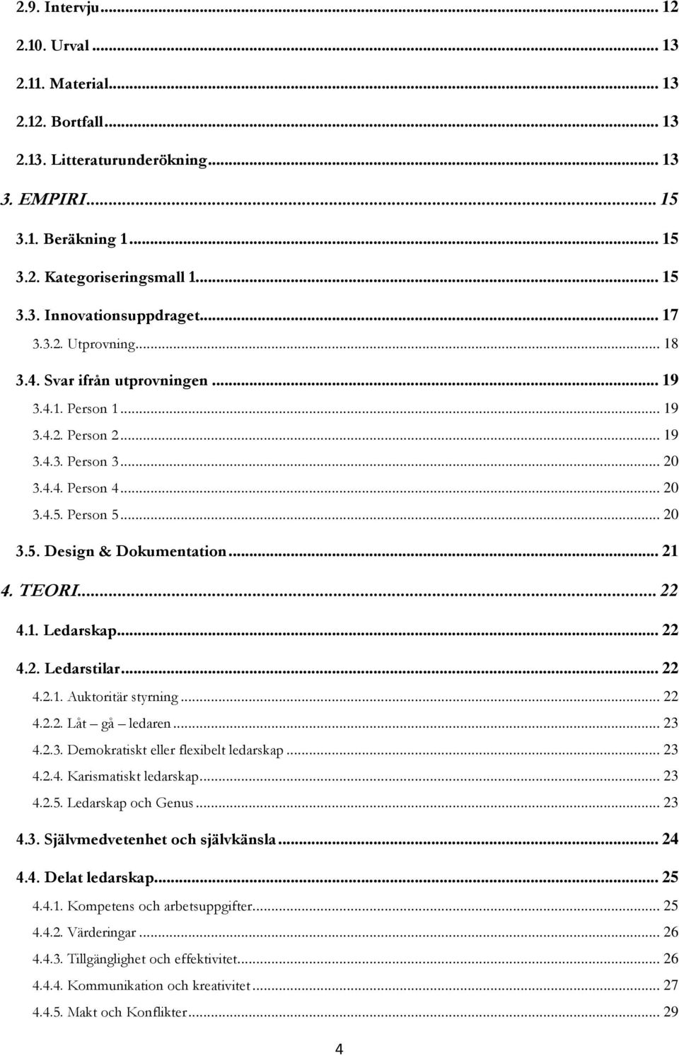 .. 21 4. TEORI... 22 4.1. Ledarskap... 22 4.2. Ledarstilar... 22 4.2.1. Auktoritär styrning... 22 4.2.2. Låt gå ledaren... 23 4.2.3. Demokratiskt eller flexibelt ledarskap... 23 4.2.4. Karismatiskt ledarskap.