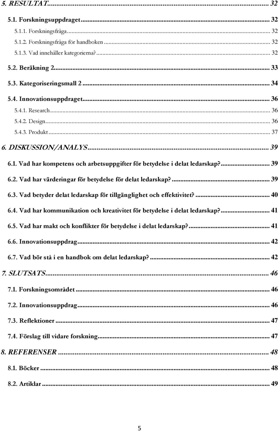 ... 39 6.2. Vad har värderingar för betydelse för delat ledarskap?... 39 6.3. Vad betyder delat ledarskap för tillgänglighet och effektivitet?... 40