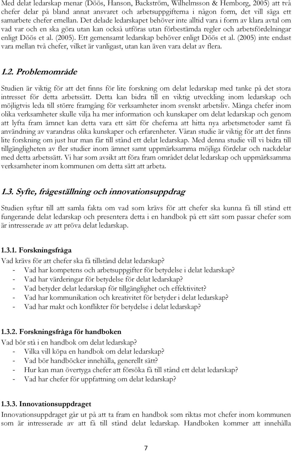(2005). Ett gemensamt ledarskap behöver enligt Döös et al. (2005) inte endast vara mellan två chefer, vilket är vanligast, utan kan även vara delat av flera. 1.2. Problemområde Studien är viktig för att det finns för lite forskning om delat ledarskap med tanke på det stora intresset för detta arbetssätt.