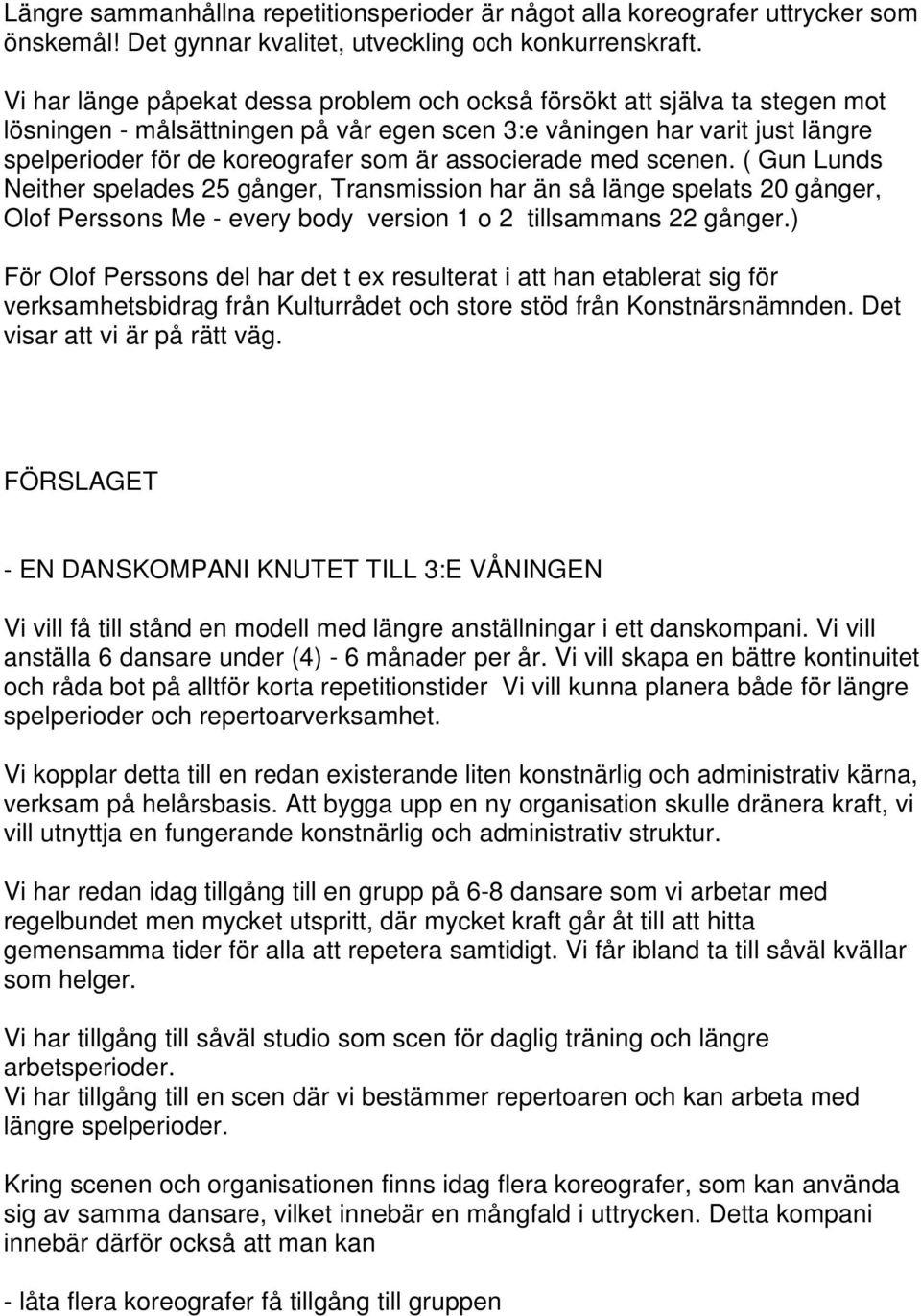 associerade med scenen. ( Gun Lunds Neither spelades 25 gånger, Transmission har än så länge spelats 20 gånger, Olof Perssons Me - every body version 1 o 2 tillsammans 22 gånger.