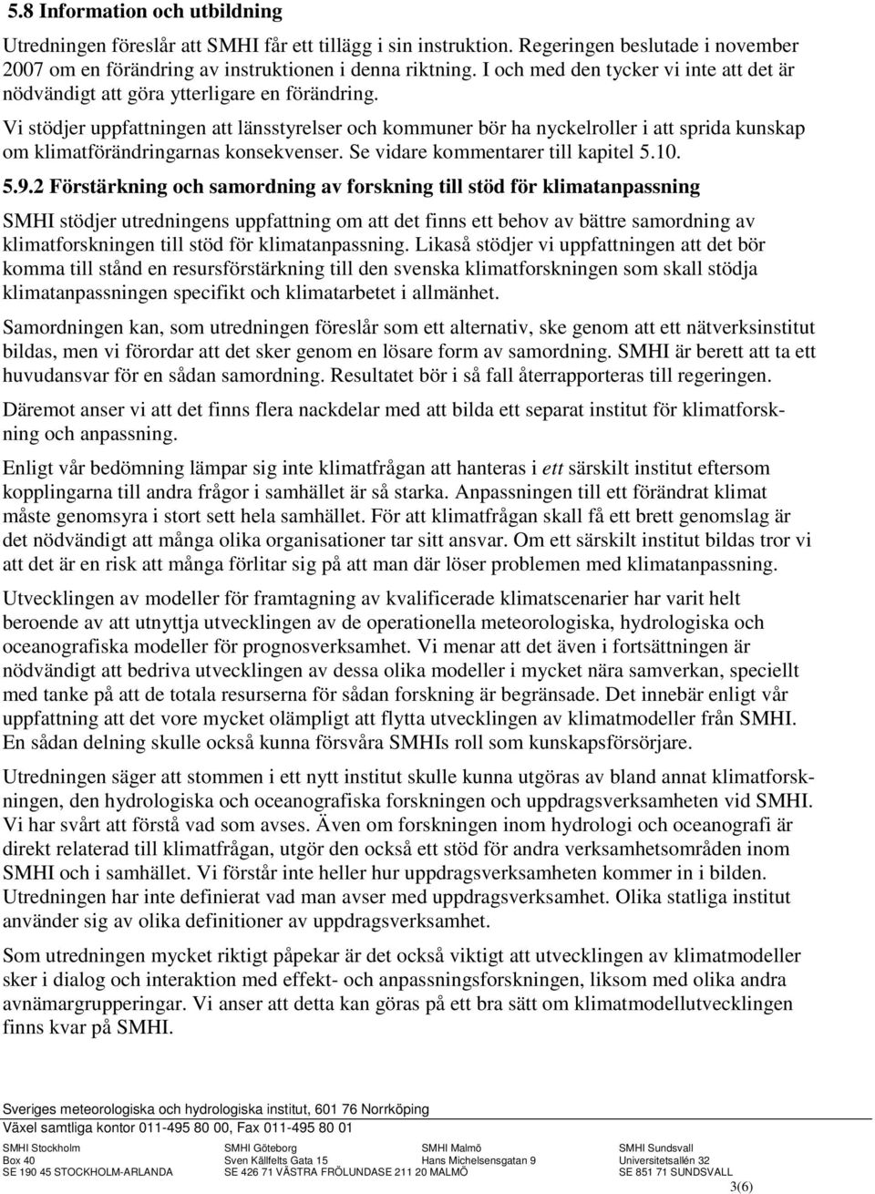 Vi stödjer uppfattningen att länsstyrelser och kommuner bör ha nyckelroller i att sprida kunskap om klimatförändringarnas konsekvenser. Se vidare kommentarer till kapitel 5.10. 5.9.