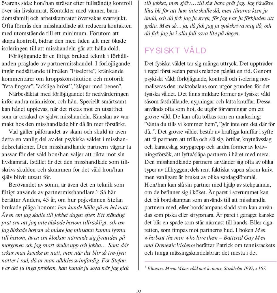 Förutom att skapa kontroll, bidrar den med tiden allt mer ökade isoleringen till att misshandeln går att hålla dold.
