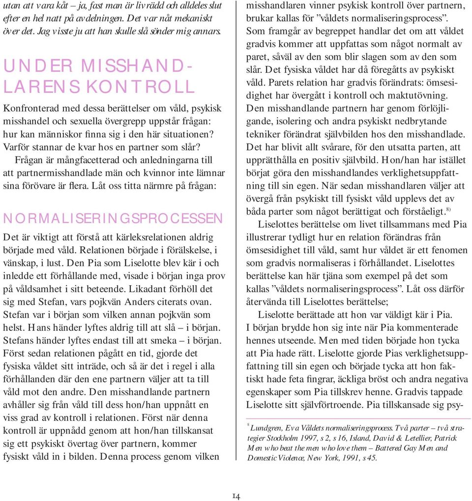 Varför stannar de kvar hos en partner som slår? Frågan är mångfacetterad och anledningarna till att partnermisshandlade män och kvinnor inte lämnar sina förövare är flera.
