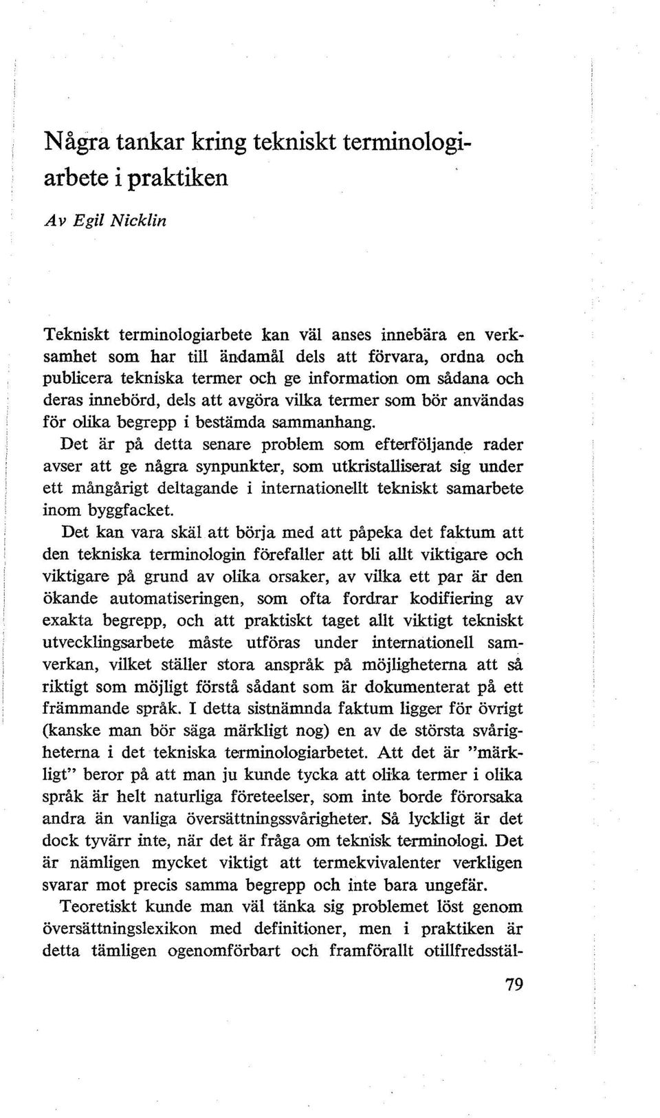 Det är på detta senare problem som efterföljande rader avser att ge några synpunkter, som utkristalliserat sig under ett mångårigt deltagande i internationellt tekniskt samarbete inom byggfacket.