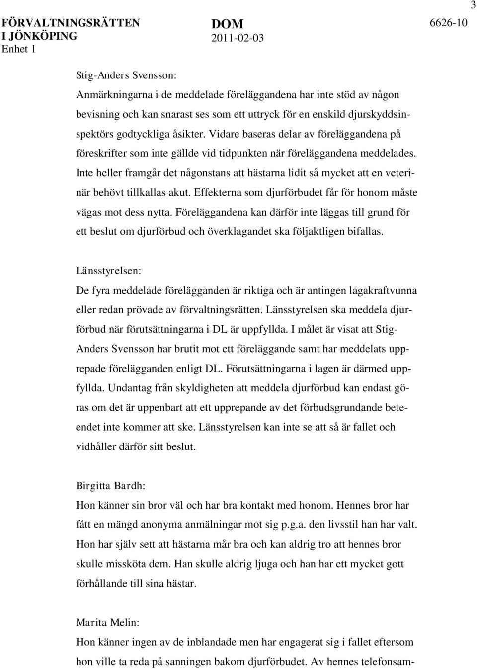 Inte heller framgår det någonstans att hästarna lidit så mycket att en veterinär behövt tillkallas akut. Effekterna som djurförbudet får för honom måste vägas mot dess nytta.
